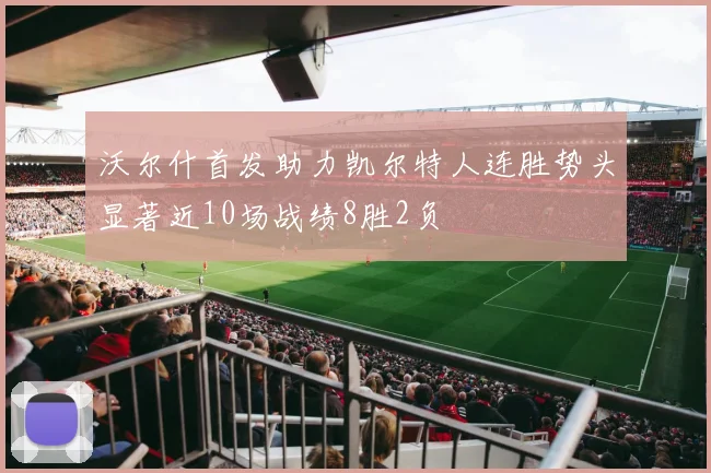 沃尔什首发助力凯尔特人连胜势头显著近10场战绩8胜2负