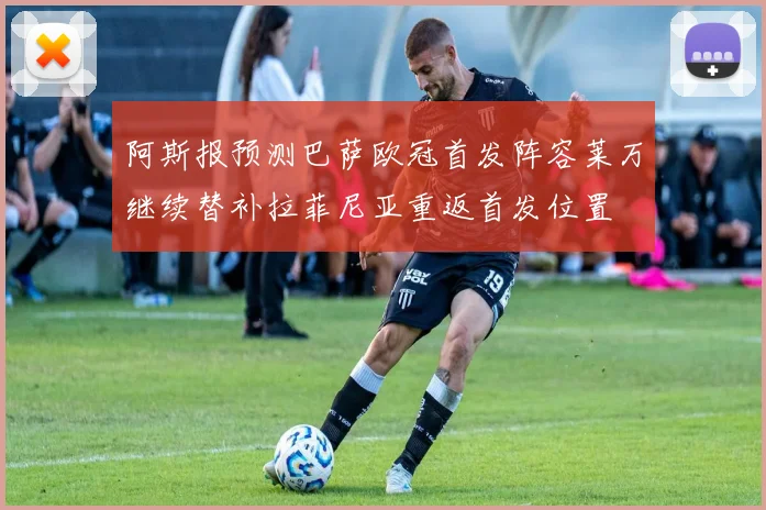阿斯报预测巴萨欧冠首发阵容莱万继续替补拉菲尼亚重返首发位置