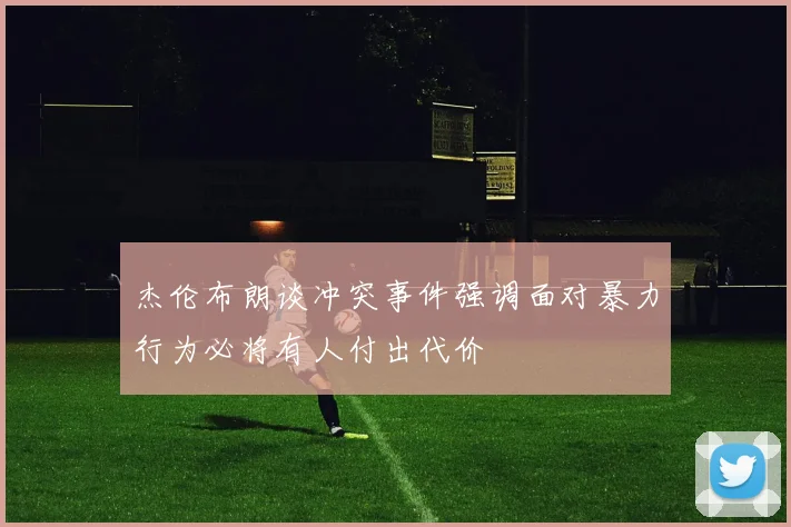 杰伦布朗谈冲突事件强调面对暴力行为必将有人付出代价