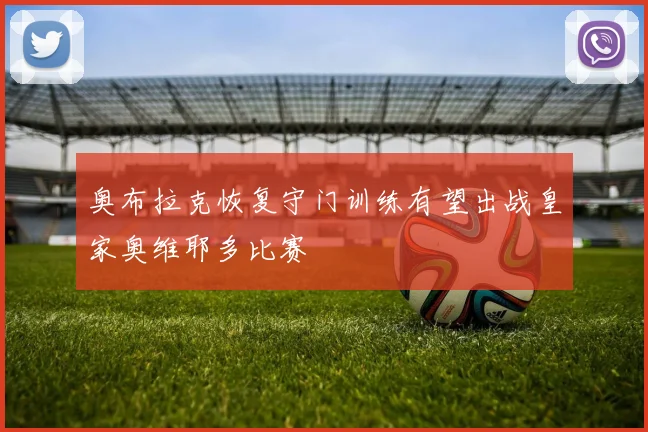 奥布拉克恢复守门训练有望出战皇家奥维耶多比赛