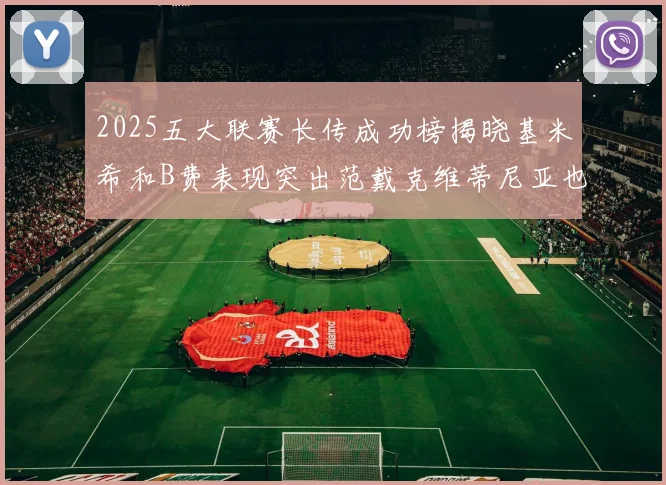 2025五大联赛长传成功榜揭晓基米希和B费表现突出范戴克维蒂尼亚也名列其中
