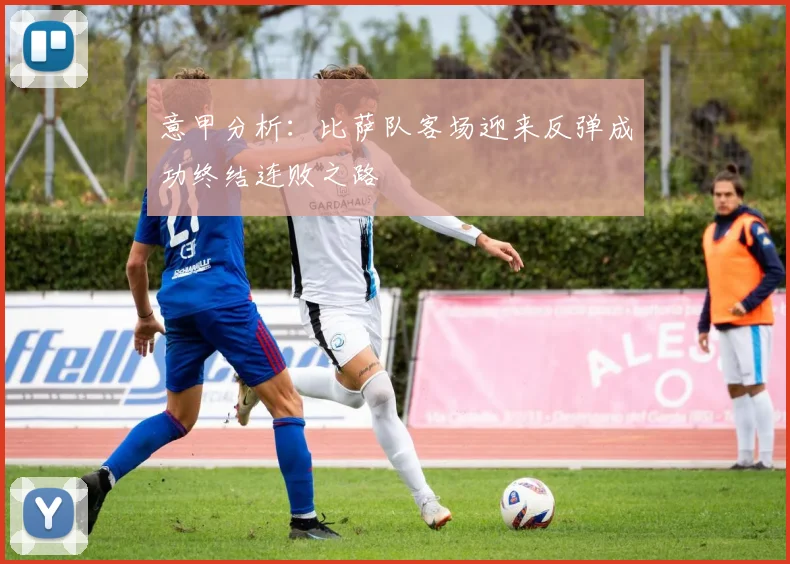 意甲分析：比萨队客场迎来反弹成功终结连败之路