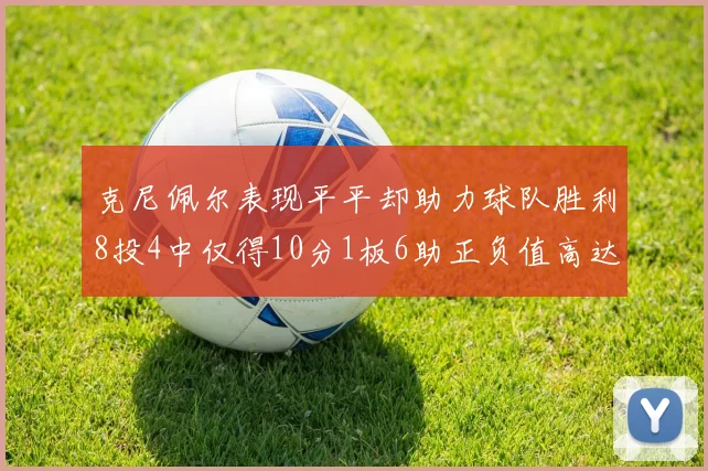 克尼佩尔表现平平却助力球队胜利8投4中仅得10分1板6助正负值高达23