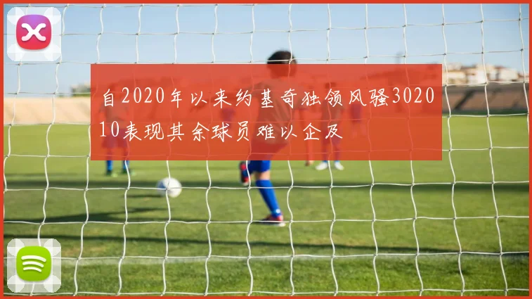 自2020年以来约基奇独领风骚302010表现其余球员难以企及