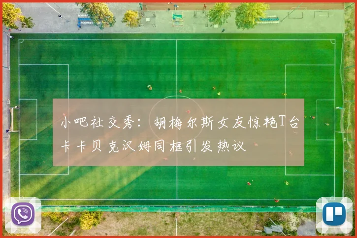 小吧社交秀：胡梅尔斯女友惊艳T台卡卡贝克汉姆同框引发热议