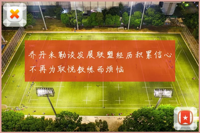 乔丹米勒谈发展联盟经历积累信心不再为取悦教练而烦恼