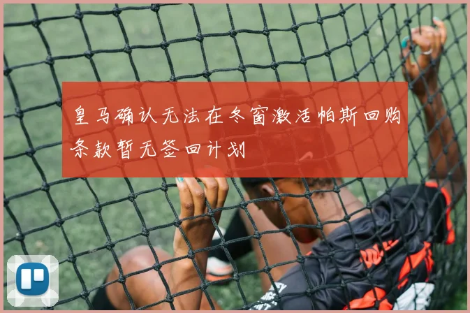 皇马确认无法在冬窗激活帕斯回购条款暂无签回计划