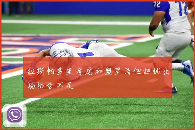 拉斯帕多里考虑加盟罗马但担忧出场机会不足