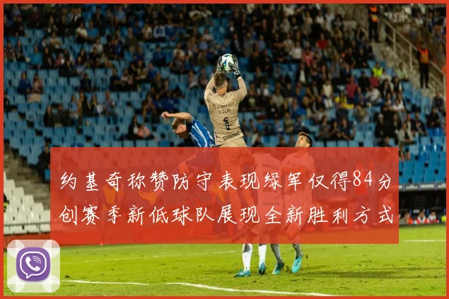 约基奇称赞防守表现绿军仅得84分创赛季新低球队展现全新胜利方式