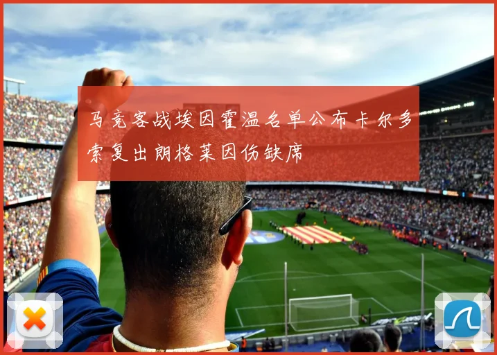 马竞客战埃因霍温名单公布卡尔多索复出朗格莱因伤缺席