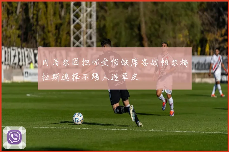 内马尔因担忧受伤缺席客战帕尔梅拉斯选择不踢人造草皮