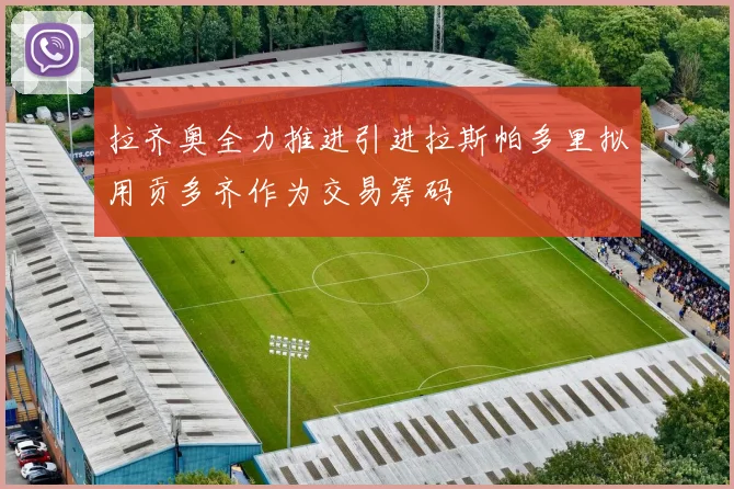 拉齐奥全力推进引进拉斯帕多里拟用贡多齐作为交易筹码