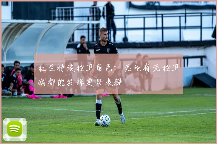 杜兰特谈控卫角色：无论有无控卫我都能发挥更好表现