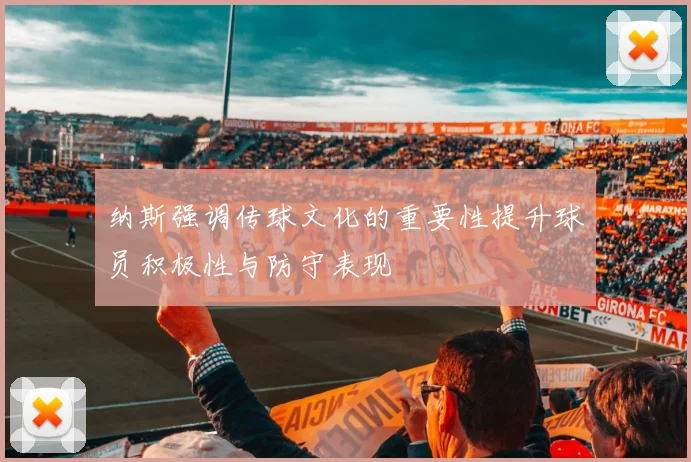 纳斯强调传球文化的重要性提升球员积极性与防守表现