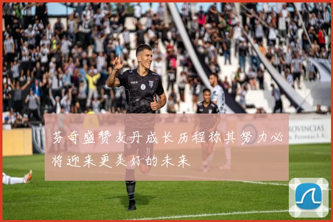 芬奇盛赞麦丹成长历程称其努力必将迎来更美好的未来