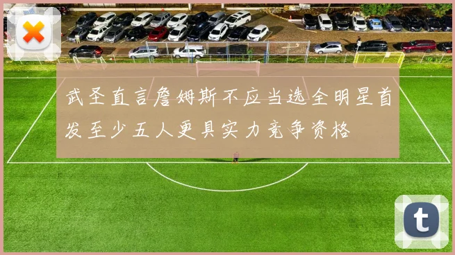 武圣直言詹姆斯不应当选全明星首发至少五人更具实力竞争资格