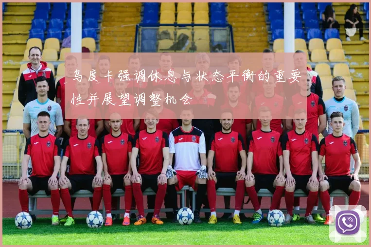 乌度卡强调休息与状态平衡的重要性并展望调整机会