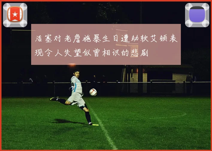 活塞对老詹施暴生日遭劫软艾顿表现令人失望似曾相识的悲剧