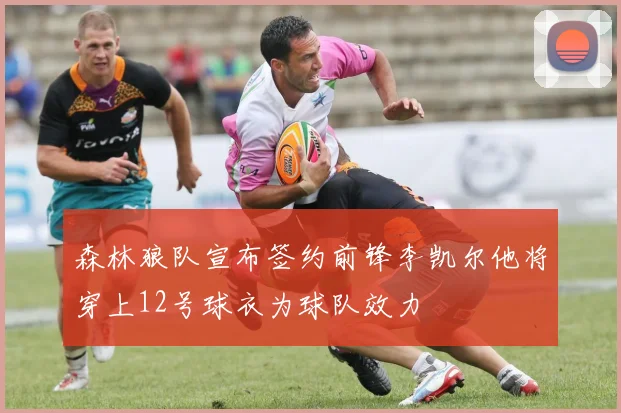 森林狼队宣布签约前锋李凯尔他将穿上12号球衣为球队效力