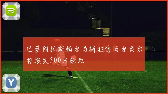 巴萨因拉斯帕尔马斯拒售马尔莫尔将损失500万欧元