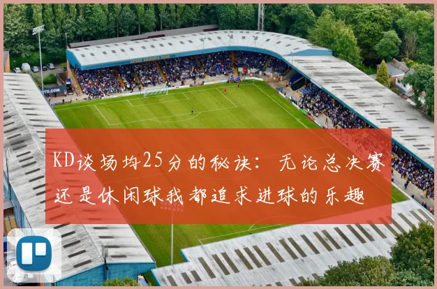 KD谈场均25分的秘诀：无论总决赛还是休闲球我都追求进球的乐趣