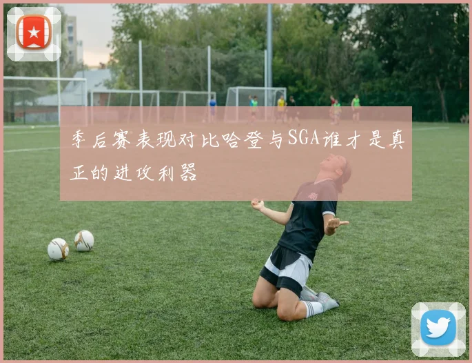 季后赛表现对比哈登与SGA谁才是真正的进攻利器